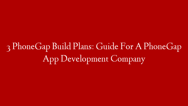 3 PhoneGap Build Plans: Guide For A PhoneGap App Development Company