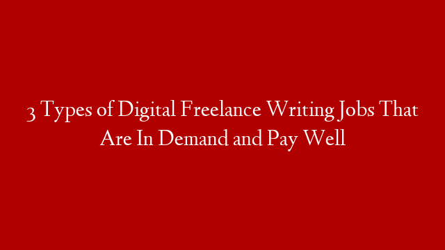3 Types of Digital Freelance Writing Jobs That Are In Demand and Pay Well