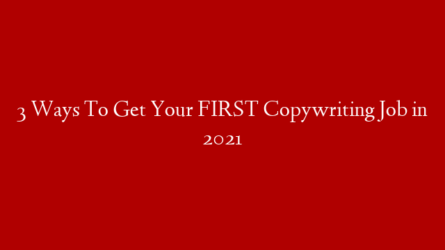 3 Ways To Get Your FIRST Copywriting Job in 2021