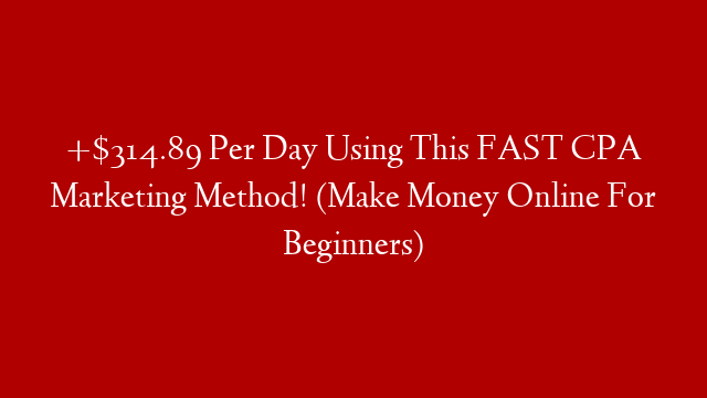 +$314.89 Per Day Using This FAST CPA Marketing Method! (Make Money Online For Beginners)