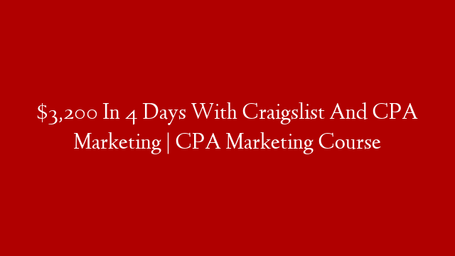 $3,200 In 4 Days With Craigslist And CPA Marketing | CPA Marketing Course