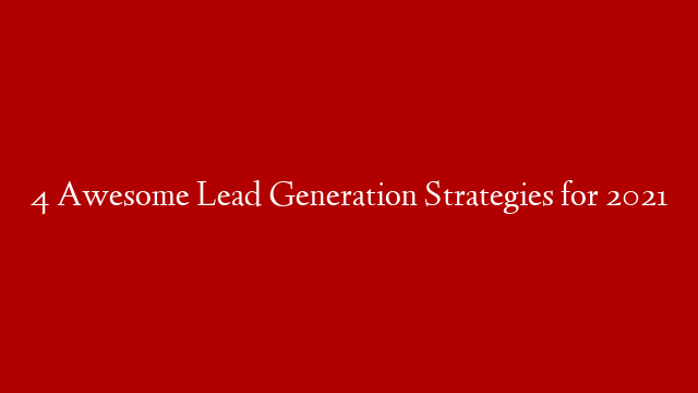 4 Awesome Lead Generation Strategies for 2021