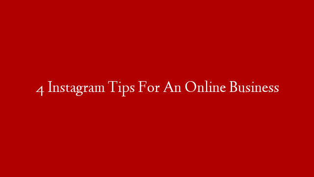 4 Instagram Tips For An Online Business