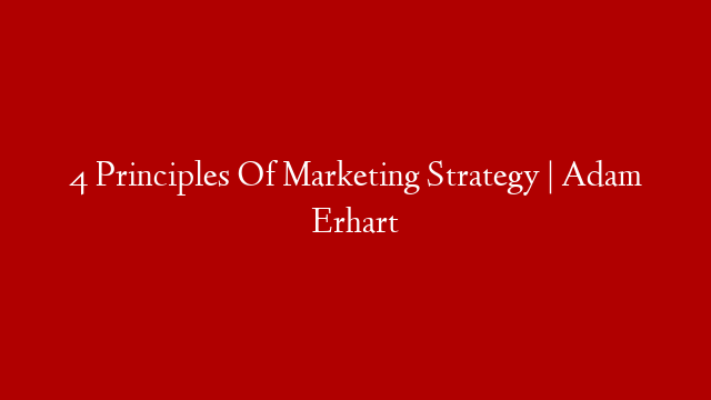 4 Principles Of Marketing Strategy | Adam Erhart