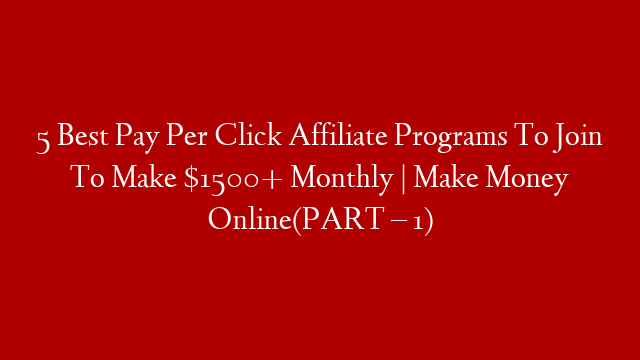 5 Best Pay Per Click Affiliate Programs To Join To Make $1500+ Monthly | Make Money Online(PART – 1) post thumbnail image
