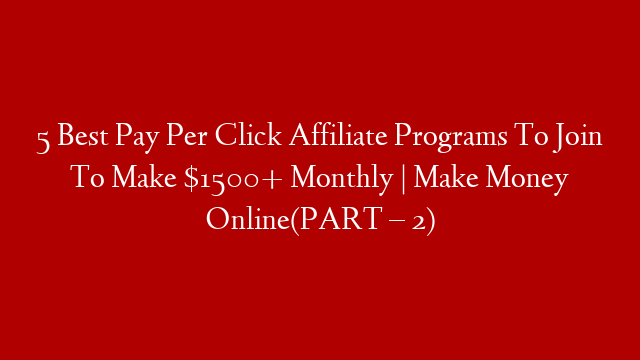 5 Best Pay Per Click Affiliate Programs To Join To Make $1500+ Monthly | Make Money Online(PART – 2)