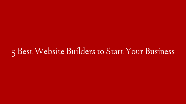 5 Best Website Builders to Start Your Business