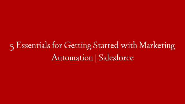 5 Essentials for Getting Started with Marketing Automation | Salesforce