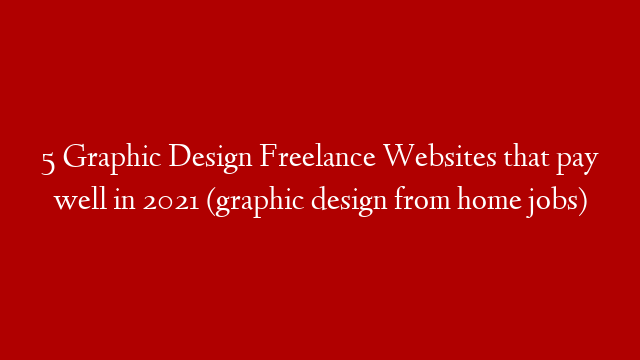5 Graphic Design Freelance Websites that pay well in 2021 (graphic design from home jobs)