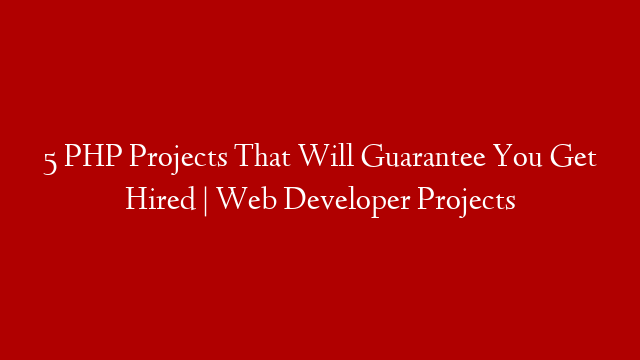 5 PHP Projects That Will Guarantee You Get Hired | Web Developer Projects