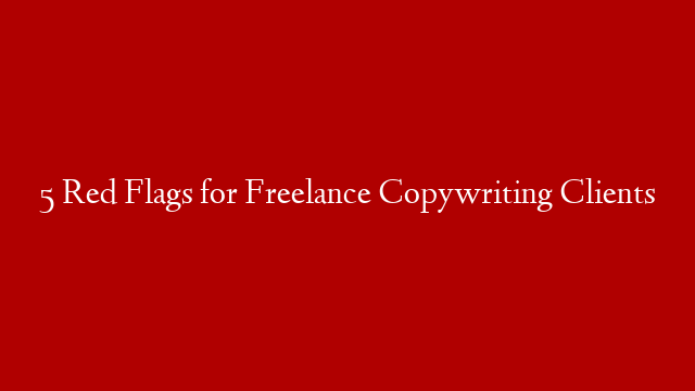 5 Red Flags for Freelance Copywriting Clients