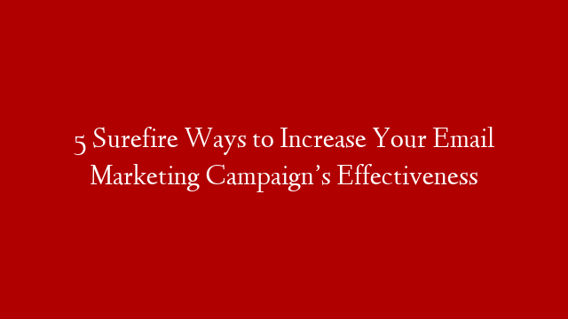 5 Surefire Ways to Increase Your Email Marketing Campaign’s Effectiveness