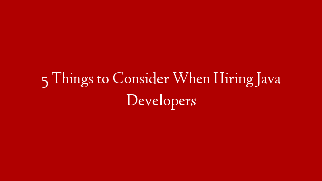5 Things to Consider When Hiring Java Developers