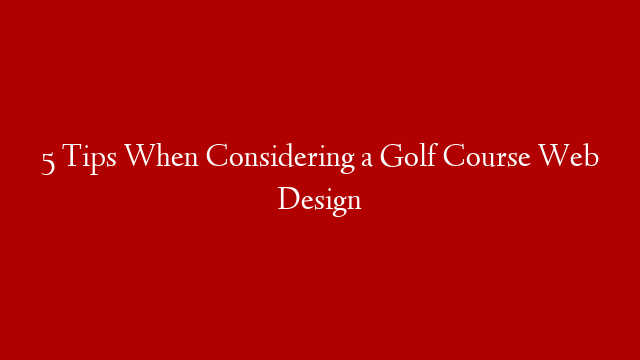 5 Tips When Considering a Golf Course Web Design