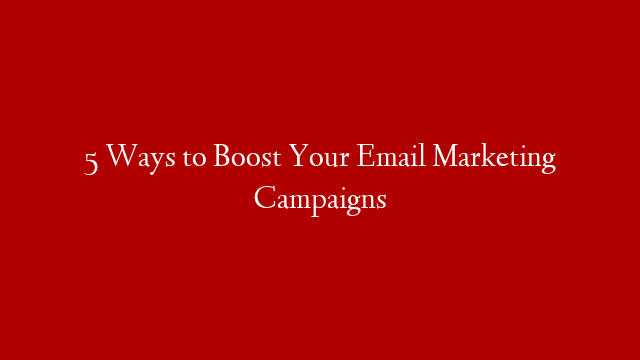 5 Ways to Boost Your Email Marketing Campaigns