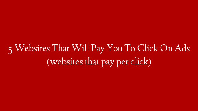 5 Websites That Will Pay You To Click On Ads (websites that pay per click)