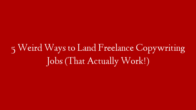 5 Weird Ways to Land Freelance Copywriting Jobs (That Actually Work!)