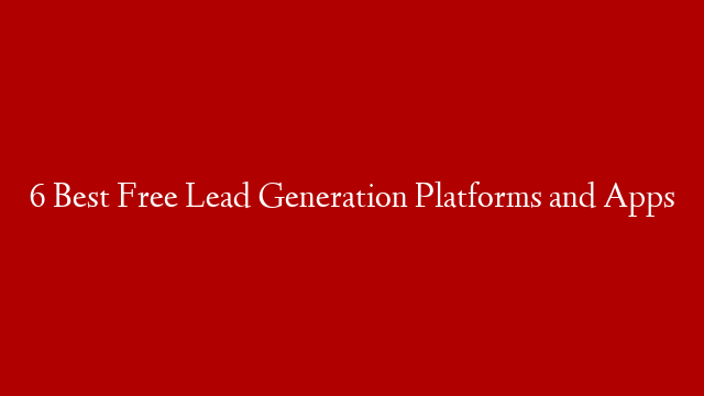 6 Best Free Lead Generation Platforms and Apps