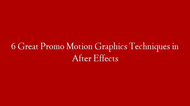 6 Great Promo Motion Graphics Techniques in After Effects