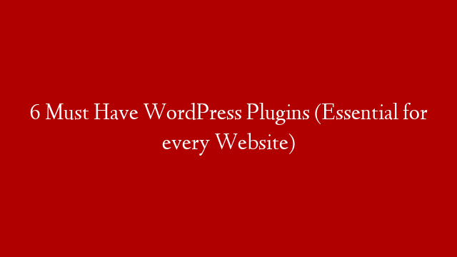 6 Must Have WordPress Plugins (Essential for every Website)