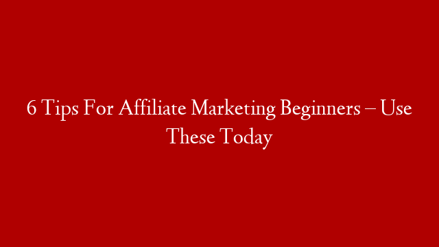6 Tips For Affiliate Marketing Beginners – Use These Today post thumbnail image