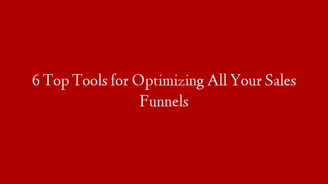 6 Top Tools for Optimizing All Your Sales Funnels