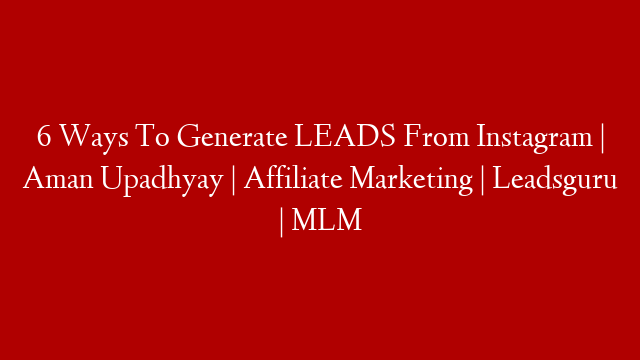 6 Ways To Generate LEADS From Instagram | Aman Upadhyay | Affiliate Marketing | Leadsguru | MLM