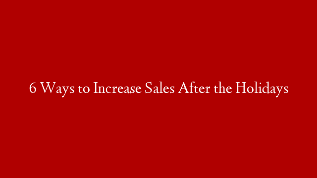 6 Ways to Increase Sales After the Holidays post thumbnail image