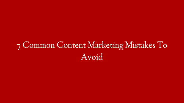 7 Common Content Marketing Mistakes To Avoid post thumbnail image