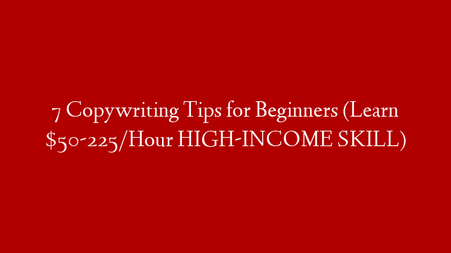 7 Copywriting Tips for Beginners (Learn $50-225/Hour HIGH-INCOME SKILL)
