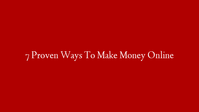 7 Proven Ways To Make Money Online
