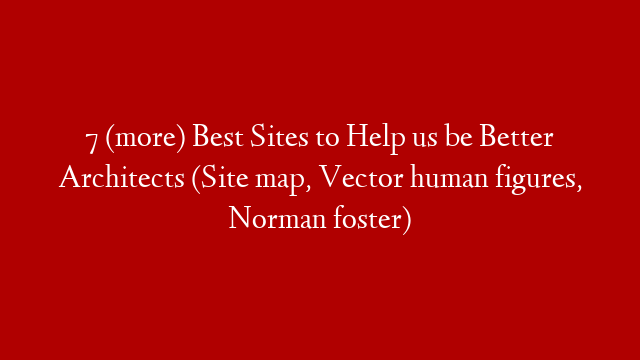7 (more) Best Sites to Help us be Better Architects (Site map, Vector human figures, Norman foster)