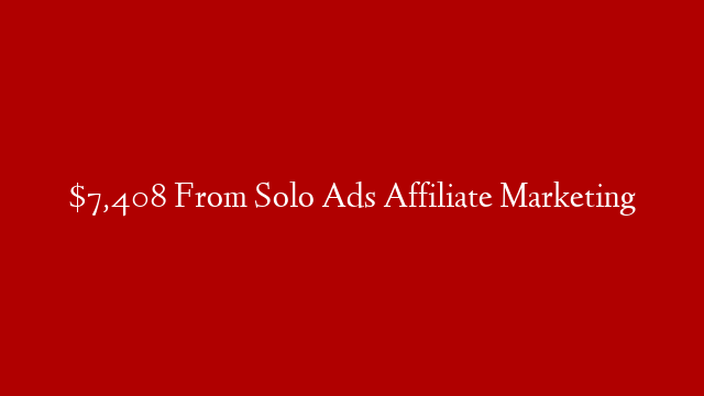 $7,408 From Solo Ads Affiliate Marketing