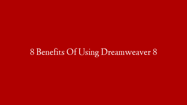8 Benefits Of Using Dreamweaver 8