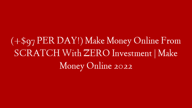 (+$97 PER DAY!) Make Money Online From SCRATCH With ZERO Investment | Make Money Online 2022