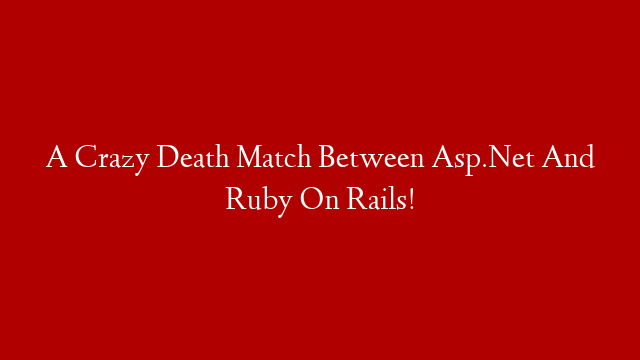 A Crazy Death Match Between Asp.Net And Ruby On Rails!