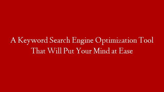 A Keyword Search Engine Optimization Tool That Will Put Your Mind at Ease