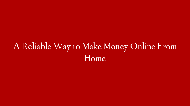 A Reliable Way to Make Money Online From Home post thumbnail image