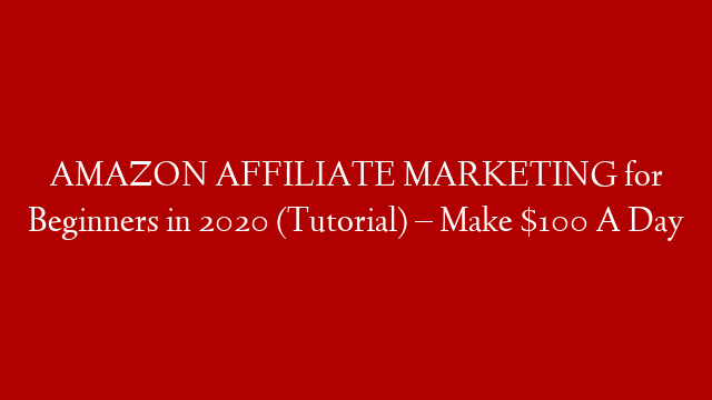 AMAZON AFFILIATE MARKETING for Beginners in 2020 (Tutorial) – Make $100 A Day