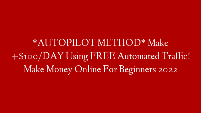 *AUTOPILOT METHOD* Make +$100/DAY Using FREE Automated Traffic! Make Money Online For Beginners 2022