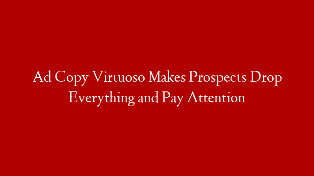 Ad Copy Virtuoso Makes Prospects Drop Everything and Pay Attention