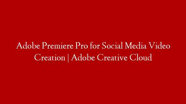Adobe Premiere Pro for Social Media Video Creation | Adobe Creative Cloud post thumbnail image