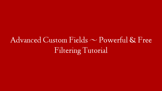 Advanced Custom Fields ~ Powerful & Free Filtering Tutorial