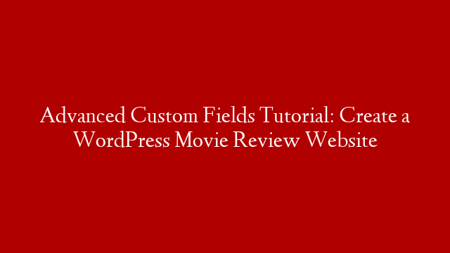 Advanced Custom Fields Tutorial: Create a WordPress Movie Review Website