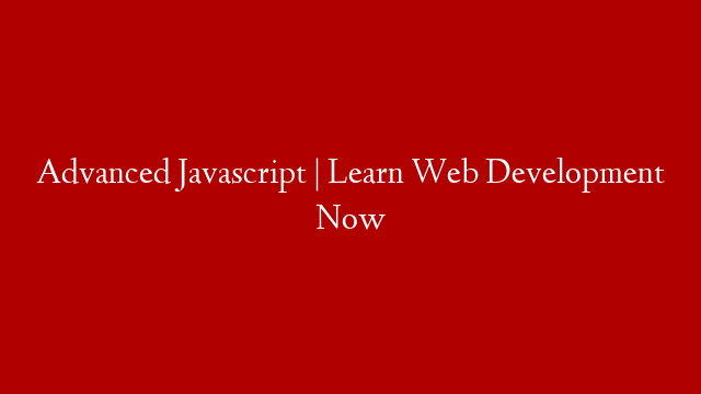 Advanced Javascript | Learn Web Development Now
