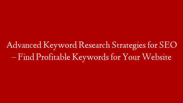 Advanced Keyword Research Strategies for SEO – Find Profitable Keywords for Your Website
