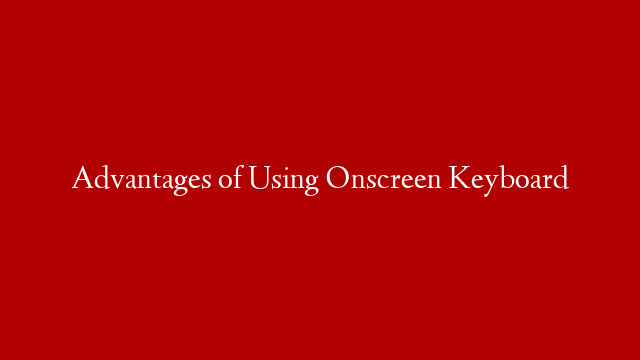 Advantages of Using Onscreen Keyboard - Make Money Online