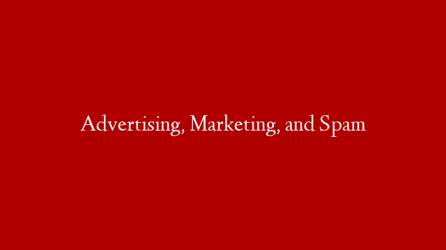 Advertising, Marketing, and Spam