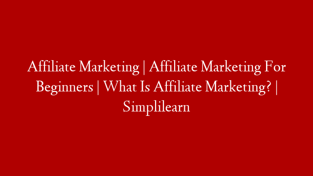 Affiliate Marketing | Affiliate Marketing For Beginners | What Is Affiliate Marketing? | Simplilearn