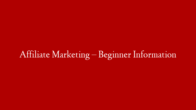 Affiliate Marketing – Beginner Information